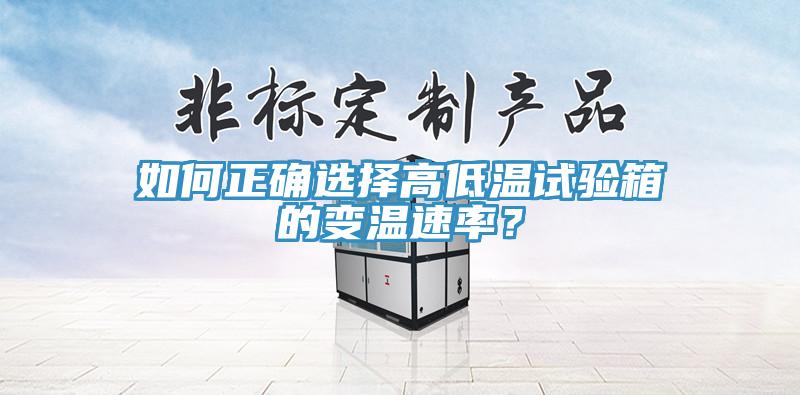 如何正确选择高低温试验箱的变温速率？
