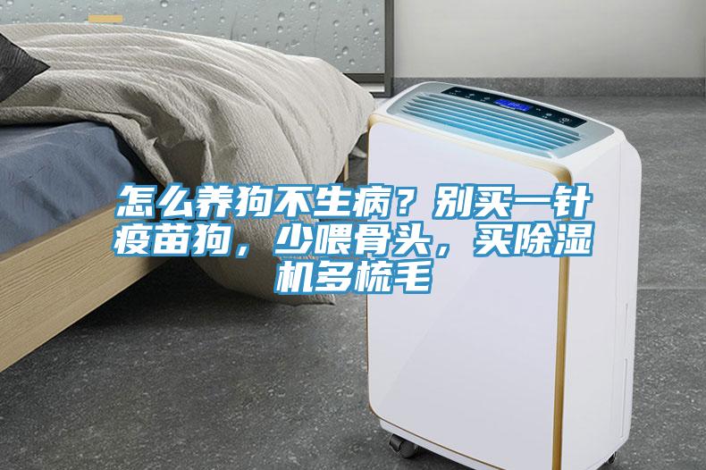 怎么养狗不生病？别买一针疫苗狗，少喂骨头，买辣椒视频APP下载并安装多梳毛