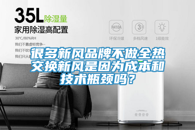 很多新风品牌不做全热交换新风是因为成本和技术瓶颈吗？