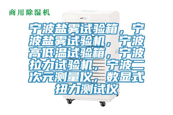 宁波盐雾试验箱，宁波盐雾试验机，宁波高低温试验箱，宁波拉力试验机，宁波二次元测量仪，数显式扭力测试仪