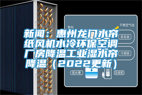 新闻：惠州龙门水帘纸风机水冷环保空调厂房降温工业湿水帘降温（2022更新）