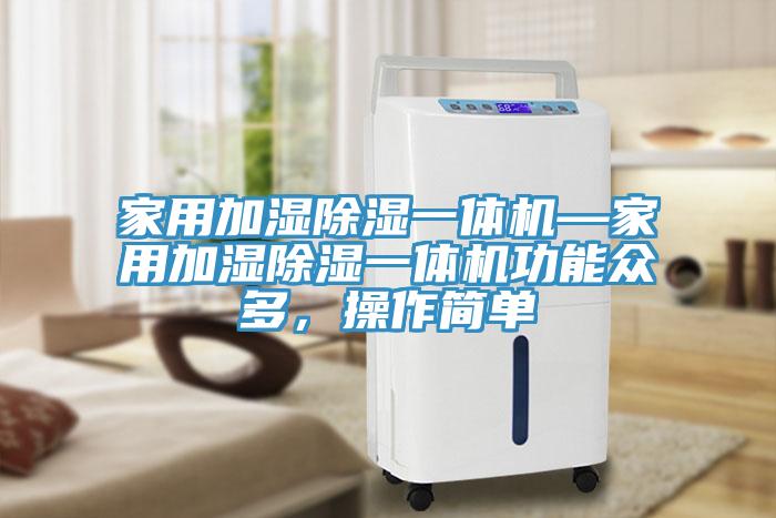 家用加湿除湿一体机—家用加湿除湿一体机功能众多，操作简单