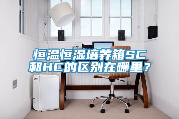 恒温恒湿培养箱SC和HC的区别在哪里？