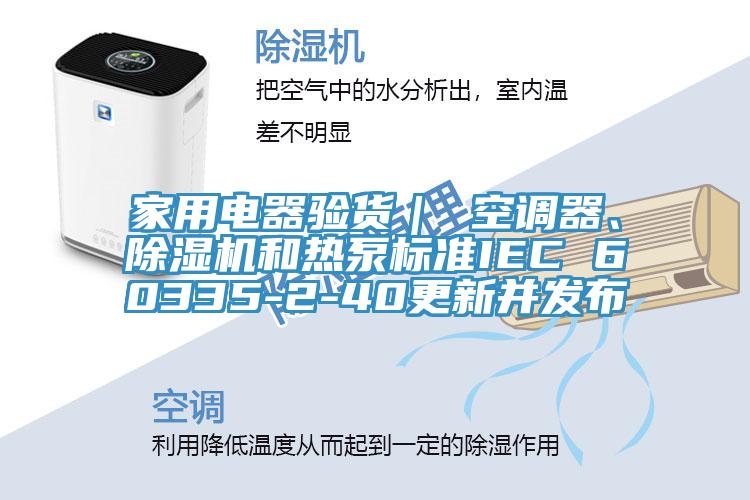 家用电器验货｜ 空调器、辣椒视频APP下载并安装和热泵标准IEC 60335-2-40更新并发布