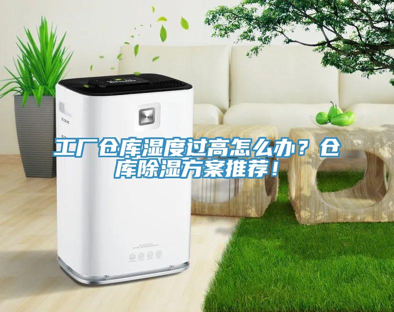 工厂仓库湿度过高怎么办？仓库除湿方案推荐！