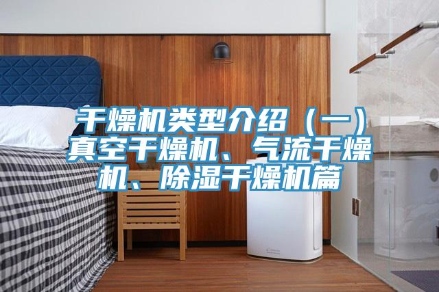 干燥机类型介绍（一）真空干燥机、气流干燥机、除湿干燥机篇
