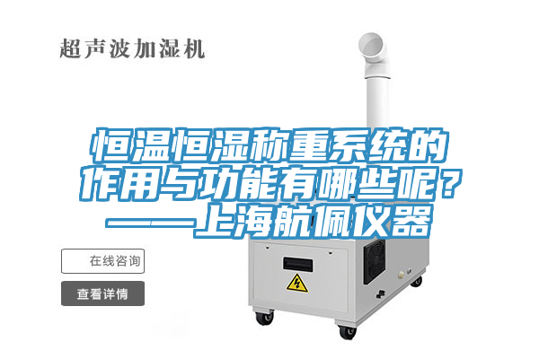 恒温恒湿称重系统的作用与功能有哪些呢？——上海航佩仪器