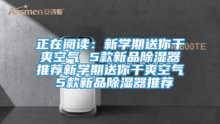 正在阅读：新学期送你干爽空气 5款新品除湿器推荐新学期送你干爽空气 5款新品除湿器推荐