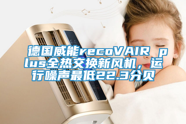 德国威能recoVAIR plus全热交换新风机，运行噪声最低22.3分贝