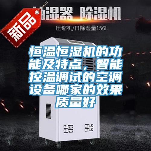 恒温恒湿机的功能及特点，智能控温调试的空调设备哪家的效果质量好