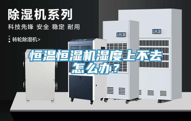 恒温恒湿机湿度上不去怎么办？