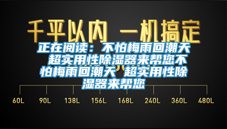正在阅读：不怕梅雨回潮天 超实用性除湿器来帮您不怕梅雨回潮天 超实用性除湿器来帮您