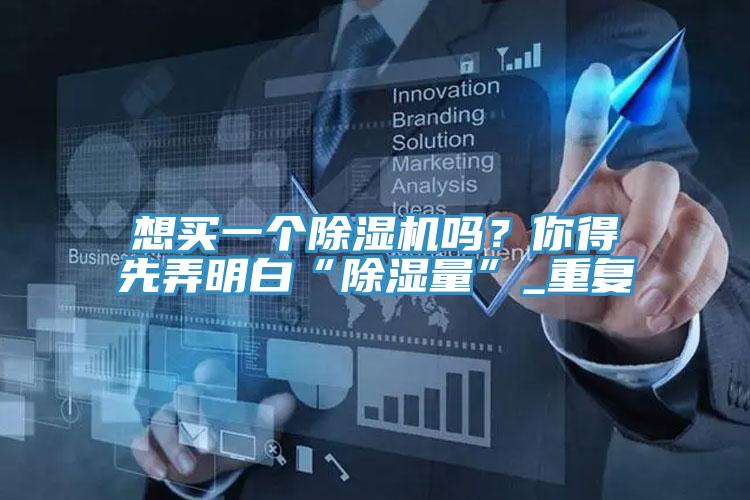 想买一个辣椒视频APP下载并安装吗？你得先弄明白“除湿量”_重复