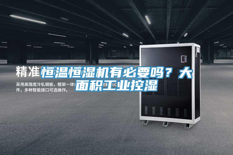恒温恒湿机有必要吗？大面积工业控湿