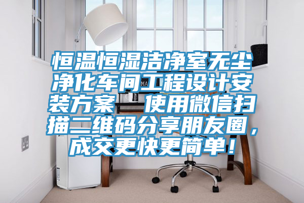 恒温恒湿洁净室无尘净化车间工程设计安装方案  使用微信扫描二维码分享朋友圈，成交更快更简单！