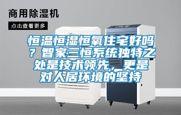 恒温恒湿恒氧住宅好吗？智家三恒系统独特之处是技术领先，更是对人居环境的坚持
