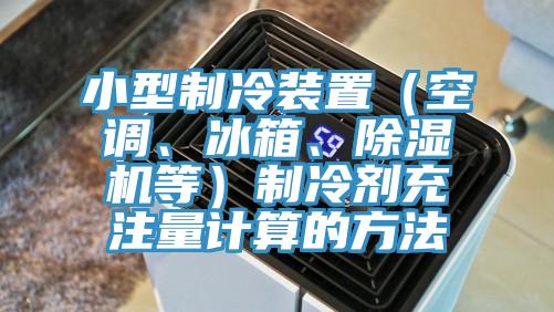 小型制冷装置（空调、冰箱、辣椒视频APP下载并安装等）制冷剂充注量计算的方法