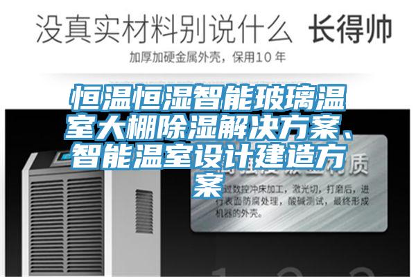 恒温恒湿智能玻璃温室大棚除湿解决方案、智能温室设计建造方案