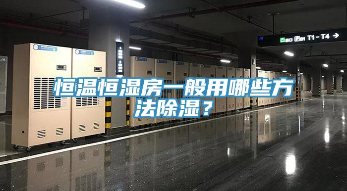 恒温恒湿房一般用哪些方法除湿？