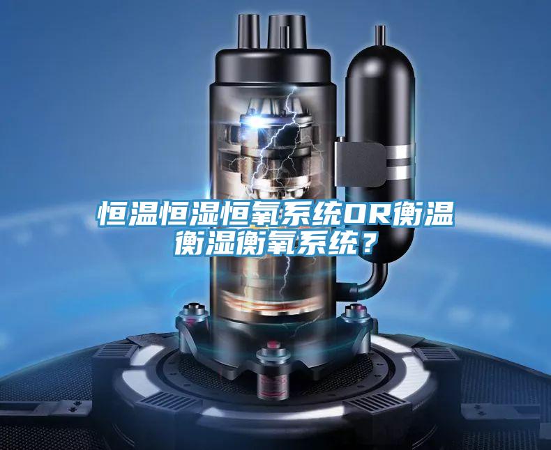 恒温恒湿恒氧系统OR衡温衡湿衡氧系统？