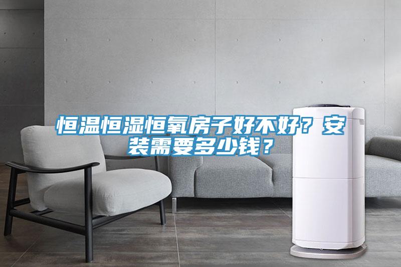 恒温恒湿恒氧房子好不好？安装需要多少钱？