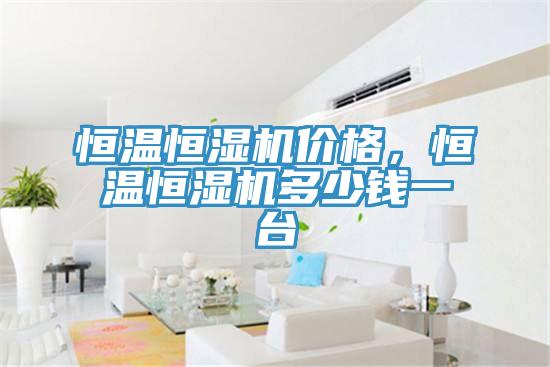 恒温恒湿机价格，恒温恒湿机多少钱一台