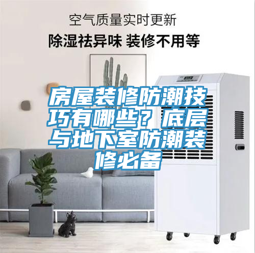 房屋装修防潮技巧有哪些？底层与地下室防潮装修必备