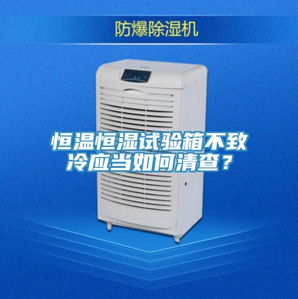 恒温恒湿试验箱不致冷应当如何清查？