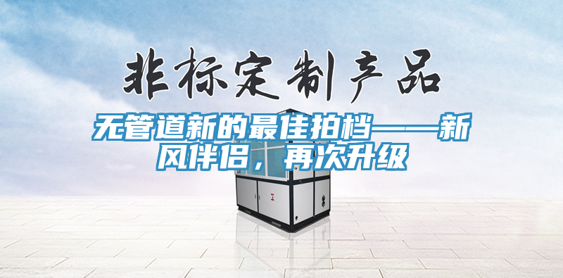 无管道新的最佳拍档——新风伴侣，再次升级
