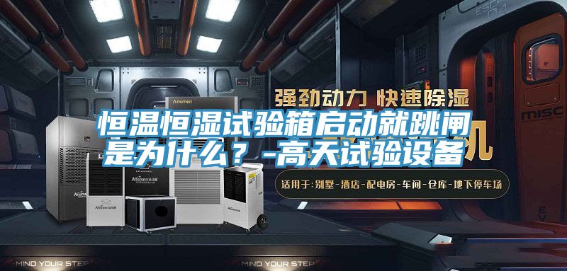 恒温恒湿试验箱启动就跳闸是为什么？-高天试验设备