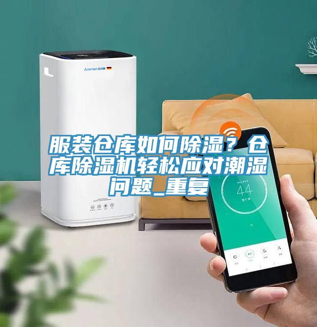 服装仓库如何除湿？仓库辣椒视频APP下载并安装轻松应对潮湿问题_重复