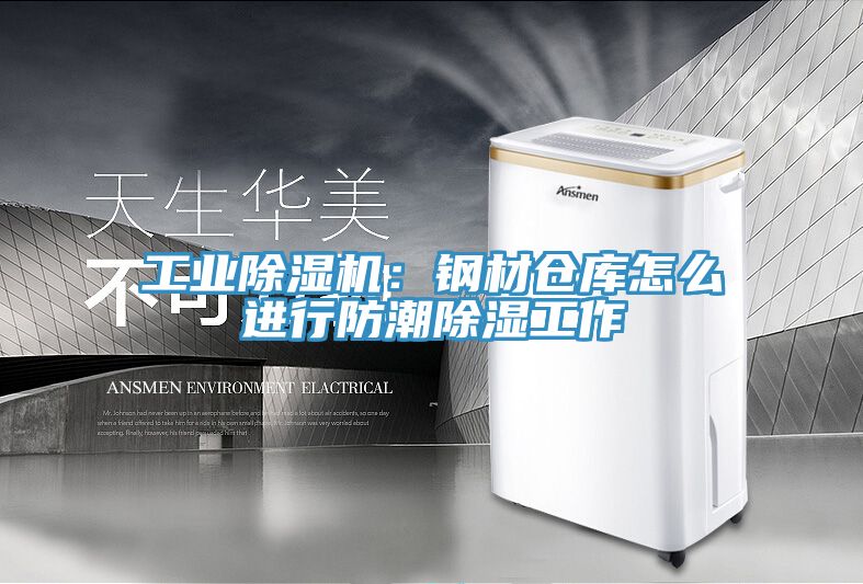 工业辣椒视频APP下载并安装：钢材仓库怎么进行防潮除湿工作