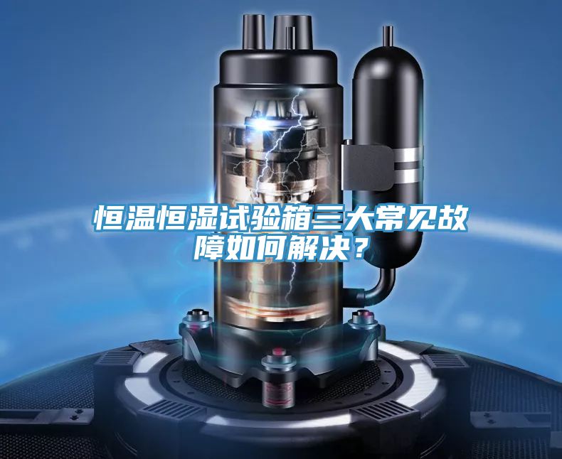 恒温恒湿试验箱三大常见故障如何解决？