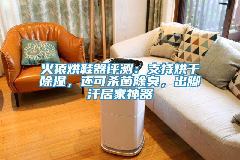 火猿烘鞋器评测：支持烘干除湿，还可杀菌除臭，出脚汗居家神器