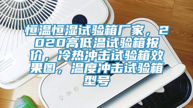 恒温恒湿试验箱厂家，2020高低温试验箱报价，冷热冲击试验箱效果图，温度冲击试验箱型号