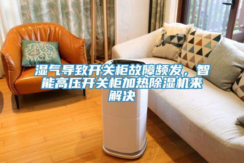 湿气导致开关柜故障频发，智能高压开关柜加热辣椒视频APP下载并安装来解决
