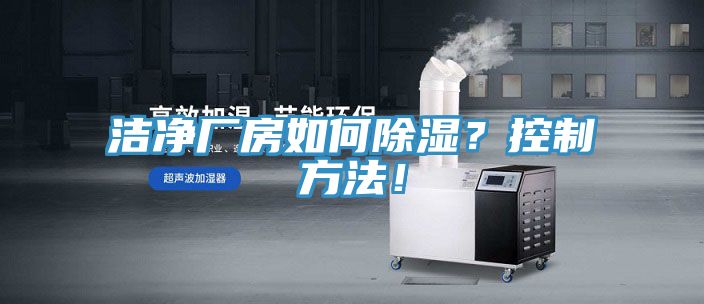 洁净厂房如何除湿？控制方法！