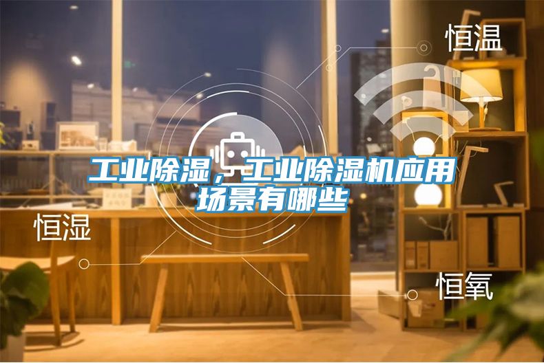 工业除湿，工业辣椒视频APP下载并安装应用场景有哪些
