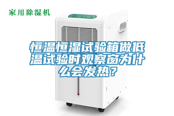 恒温恒湿试验箱做低温试验时观察窗为什么会发热？