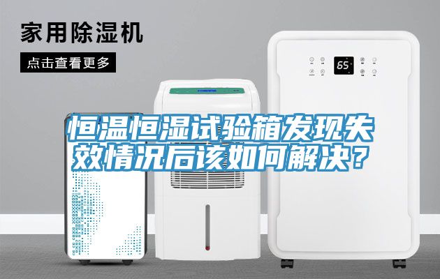 恒温恒湿试验箱发现失效情况后该如何解决？