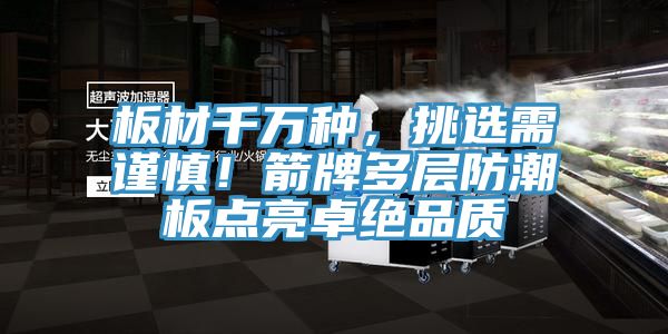 板材千万种，挑选需谨慎！箭牌多层防潮板点亮卓绝品质