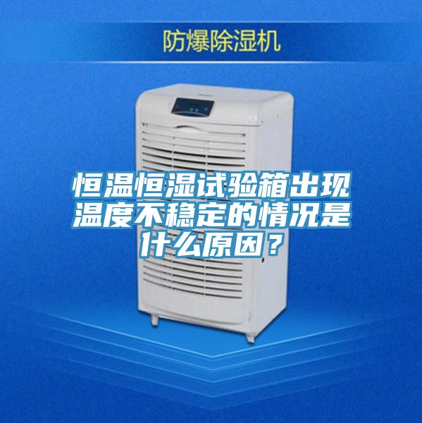 恒温恒湿试验箱出现温度不稳定的情况是什么原因？