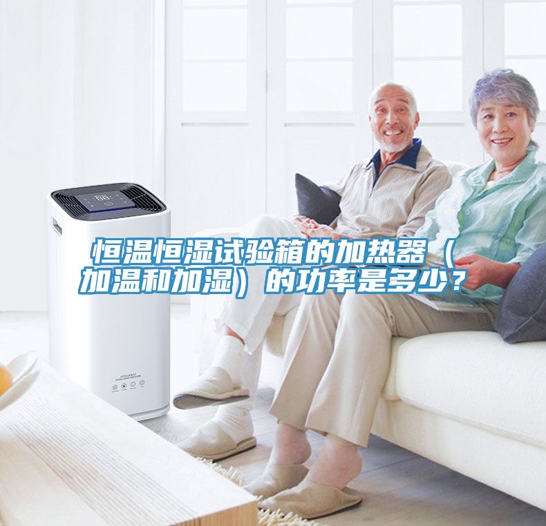 恒温恒湿试验箱的加热器（加温和加湿）的功率是多少？