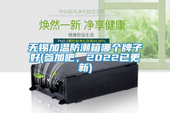 无锡加温防潮箱哪个牌子好(参加吧，2022已更新)