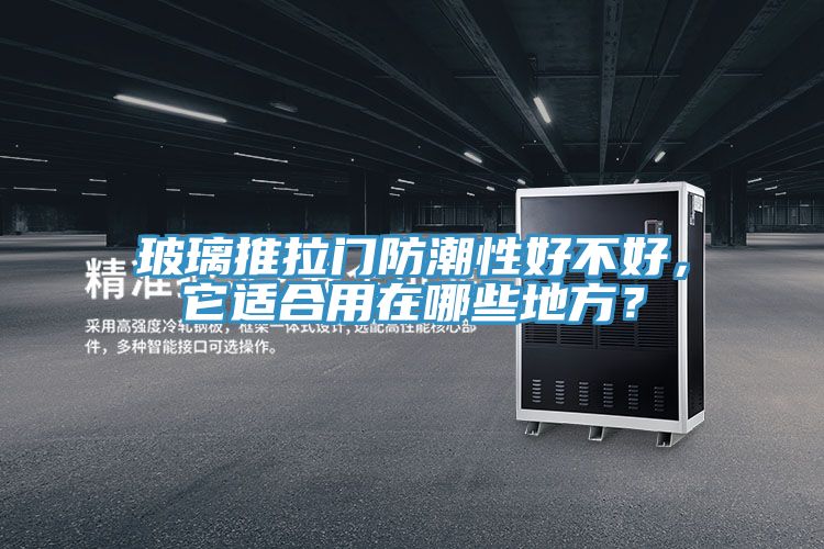 玻璃推拉门防潮性好不好，它适合用在哪些地方？