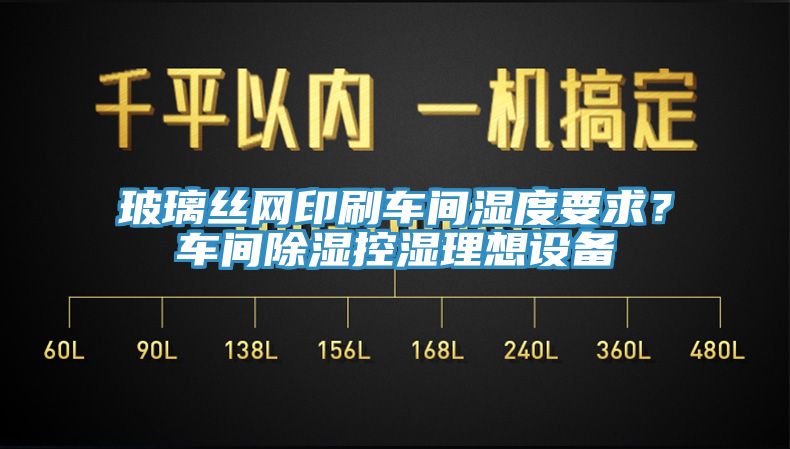玻璃丝网印刷车间湿度要求？车间除湿控湿理想设备