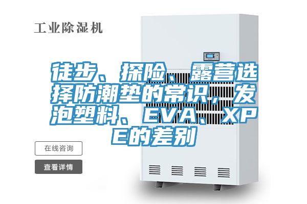 徒步、探险、露营选择防潮垫的常识，发泡塑料、EVA、XPE的差别