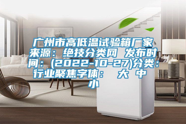 广州市高低温试验箱厂家来源：绝技分类网 发布时间：(2022-10-27)分类：行业聚焦字体： 大 中 小