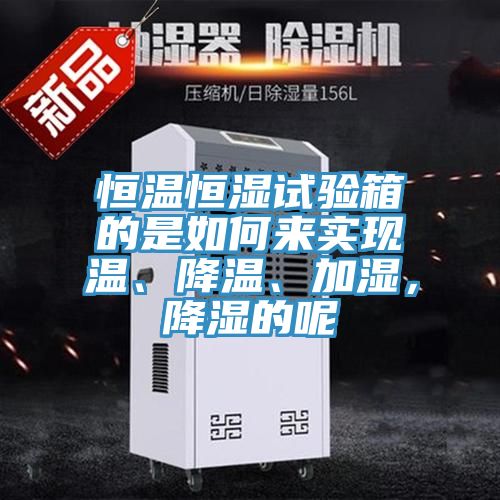 恒温恒湿试验箱的是如何来实现温、降温、加湿，降湿的呢