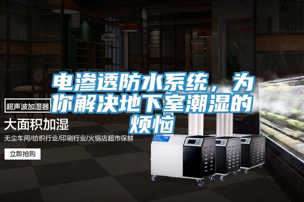电渗透防水系统，为你解决地下室潮湿的烦恼